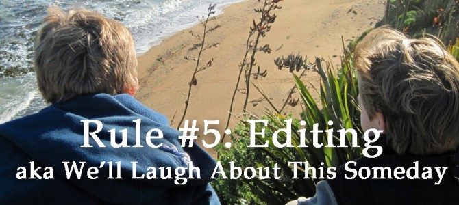 Rule # 5:  Editing aka We’ll Laugh About This Someday